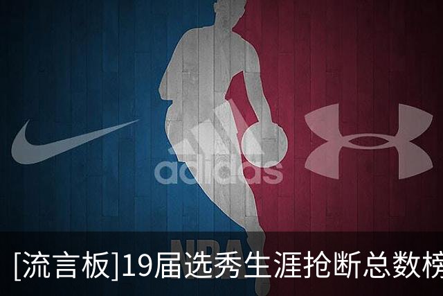 [流言板]19届选秀生涯抢断总数榜：赛布尔、加兰、PJ-华盛顿前三